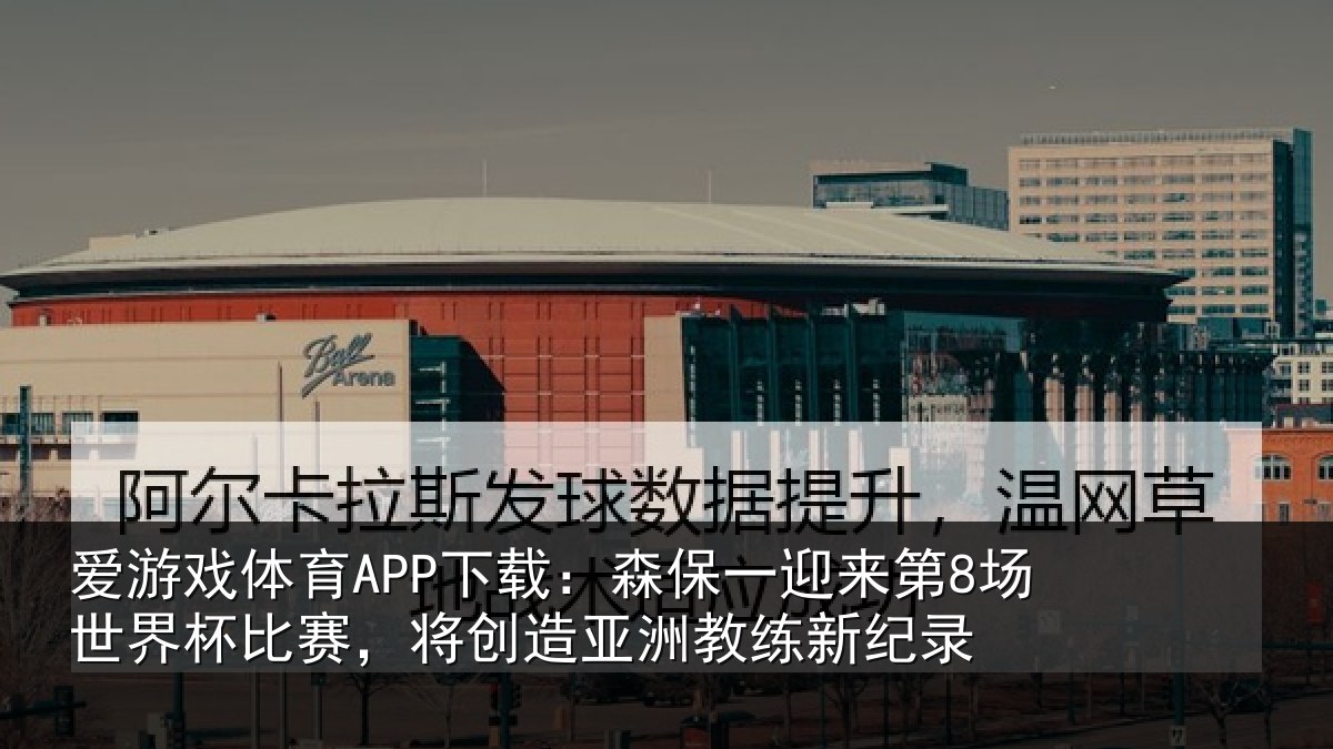 爱游戏体育APP下载：森保相关情况比赛相关情况纪录
