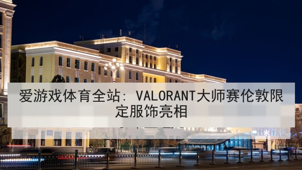 爱游戏体育全站: VALORANT大师赛伦敦限定服饰亮相