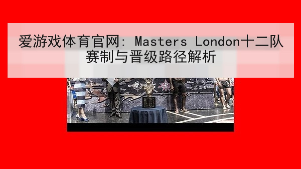 爱游戏体育官网: Masters London十二队赛制与晋级路径解析