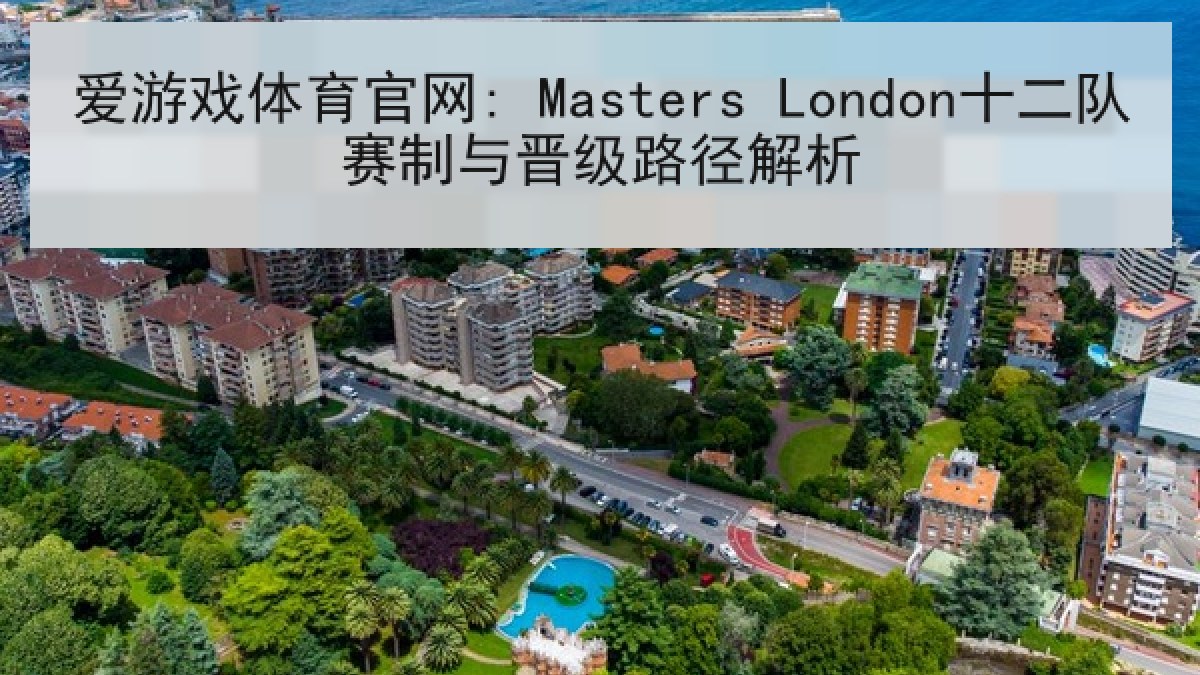 爱游戏体育官网: Masters London十二队赛制与晋级路径解析