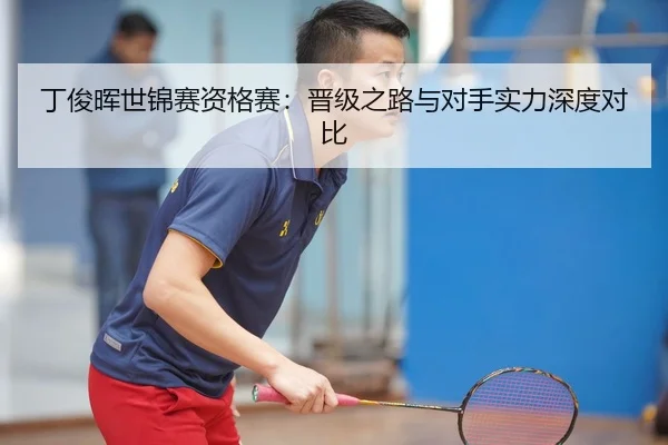 丁俊晖世锦赛资格赛：晋级之路与对手实力深度对比