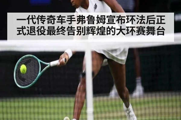 一代传奇车手弗鲁姆宣布环法后正式退役最终告别辉煌的大环赛舞台