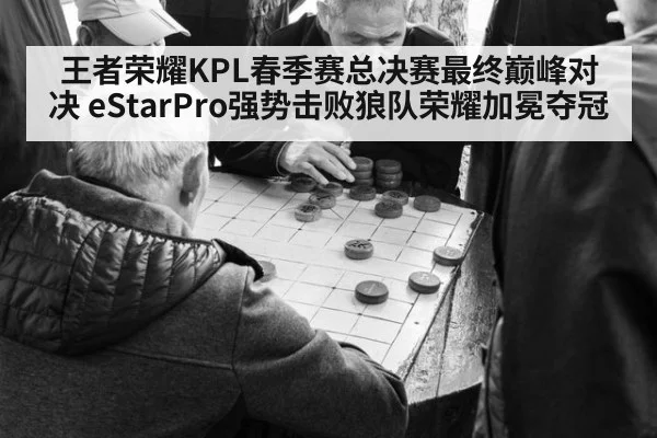 王者荣耀KPL春季赛总决赛最终巅峰对决 eStarPro强势击败狼队荣耀加冕夺冠