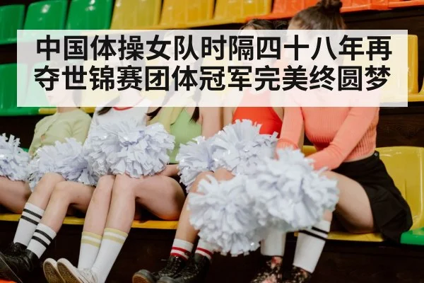 中国体操女队时隔四十八年再夺世锦赛团体冠军完美终圆梦