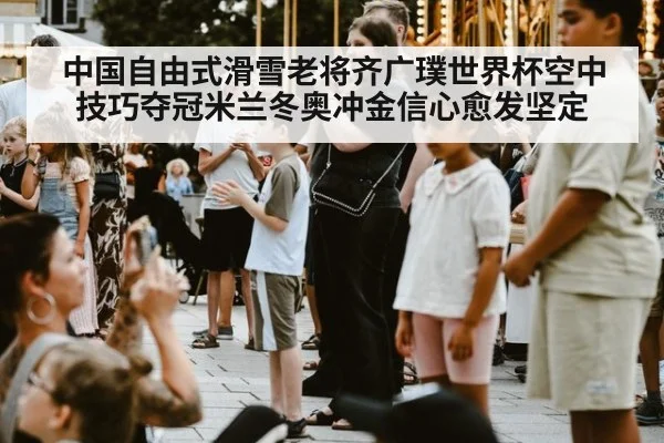 中国自由式滑雪老将齐广璞世界杯空中技巧夺冠米兰冬奥冲金信心愈发坚定