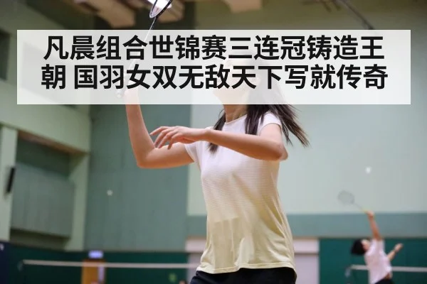 凡晨组合世锦赛三连冠铸造王朝 国羽女双无敌天下写就传奇
