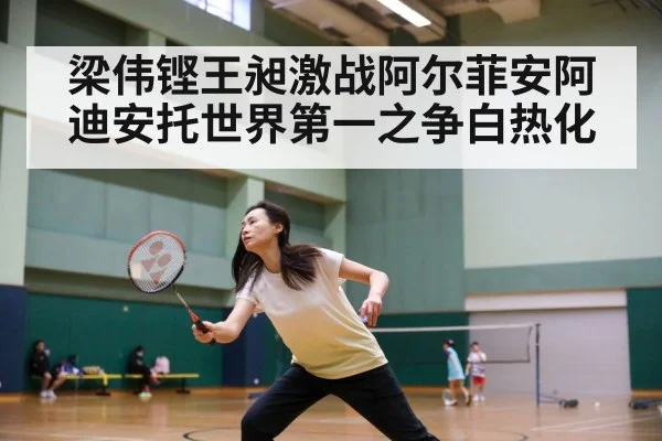 梁伟铿王昶激战阿尔菲安阿迪安托世界第一之争白热化