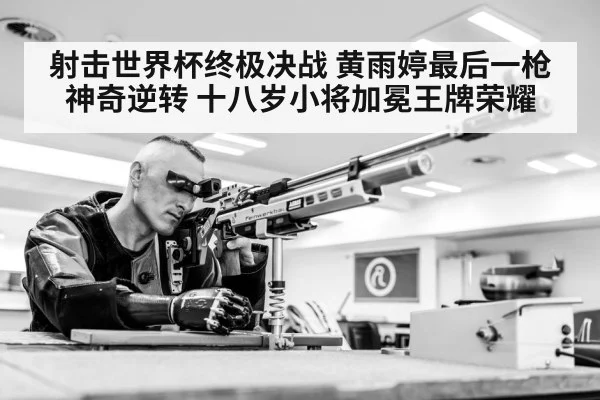 射击世界杯终极决战 黄雨婷最后一枪神奇逆转 十八岁小将加冕王牌荣耀