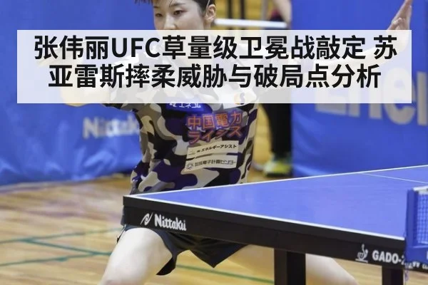 张伟丽UFC草量级卫冕战敲定 苏亚雷斯摔柔威胁与破局点分析