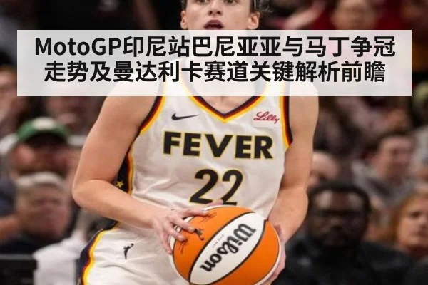 MotoGP印尼站巴尼亚亚与马丁争冠走势及曼达利卡赛道关键解析前瞻